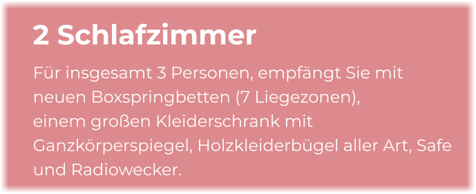 2 Schlafzimmer Für insgesamt 3 Personen, empfängt Sie mit neuen Boxspringbetten (7 Liegezonen), einem großen Kleiderschrank mit Ganzkörperspiegel, Holzkleiderbügel aller Art, Safe und Radiowecker.